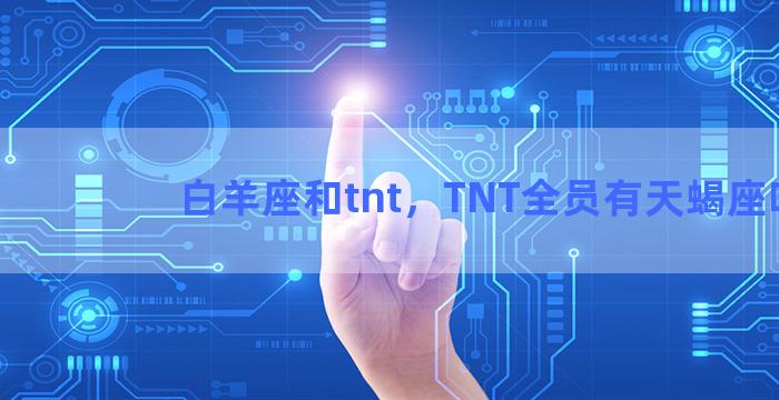 白羊座和tnt，TNT全员有天蝎座吗